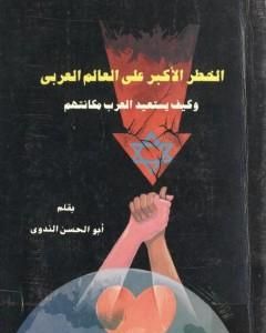 كتاب الخطر الأكبر على العالم العربى وكيف يستعيد العرب مكانتهم لـ أبو الحسن الندوي