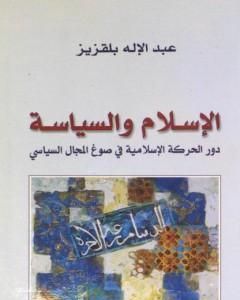 كتاب الإسلام والسياسة - دور الحركة الإسلامية في صوغ المجال السياسي لـ عبد الإله بلقزيز