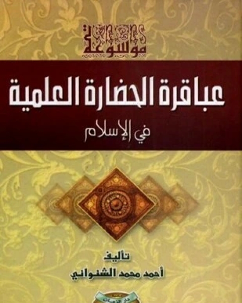 كتاب موسوعة عباقرة الحضارة العلمية في الإسلام لـ أحمد محمد الشنواني