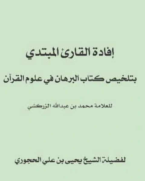 كتاب إفادة القارئ المبتدي بتخليص كتاب البرهان في علوم القرآن لـ يحيي بن علي الحجوري