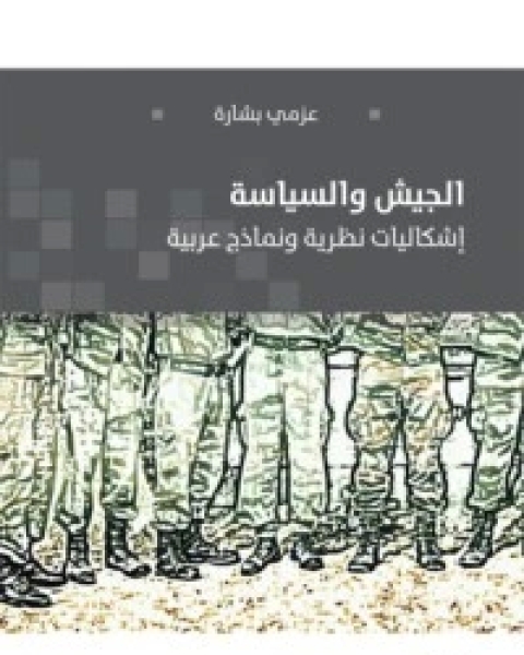 كتاب الجيش والسياسة – إشكاليات نظرية ونماذج عربية لـ عزمي بشارة