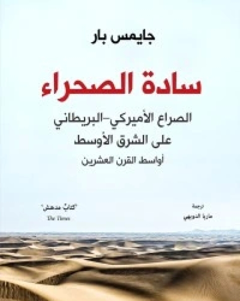 كتاب سادة الصحراء : الصراع الأميركي – البريطاني على الشرق الأوسط - أواسط القرن العشرين لـ جايمس بار