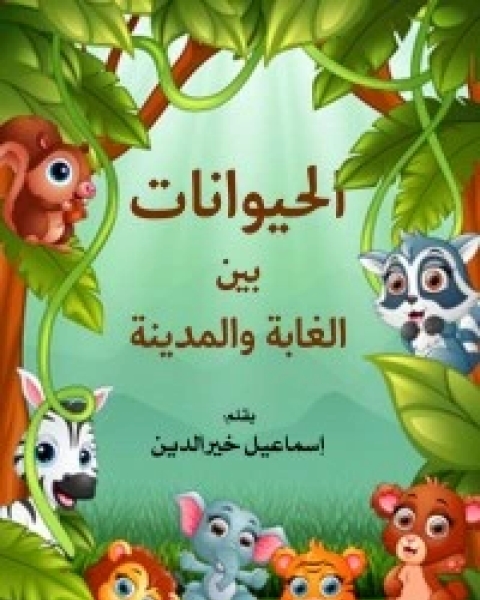 كتاب الحيوانات بين الغابة والمدينة لـ إسماعيل خيرالدين