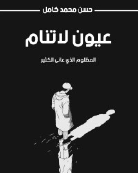 كتاب عيون لاتنام .. المظلوم الذي عانى الكثير لـ حسن محمد كامل