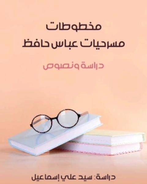 كتاب مخطوطات مسرحيات عباس حافظ دراسة ونصوص لـ سيد علي اسماعيل