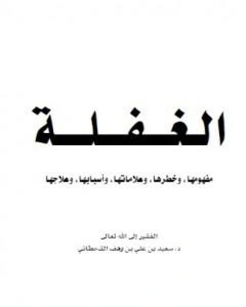 كتاب الغفلة مفهومها وخطرها وعلاماتها واسبابها وعلاجها لـ سعيد بن علي بن وهف القحطاني