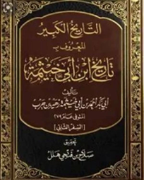كتاب التاريخ الكبير المعروف بتاريخ ابن أبي خيثمة السفر الثاني لـ احمد بن ابي خيثمة بن زهير بن حرب