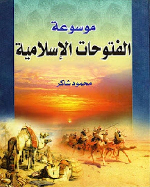 كتاب موسوعة الفتوحات الإسلامية لـ محمود شاكر لـ محمود شاكر ابو فهر
