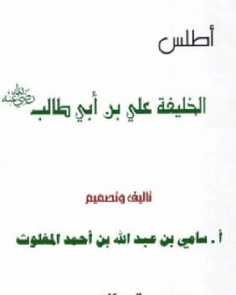 كتاب أطلس الخليفة على بن أبي طالب ملون لـ سامي بن عبدالله بن احمد المغلوث