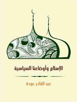 كتاب الإسلام وأوضاعنا السياسية لـ عبدالقادر عودة 