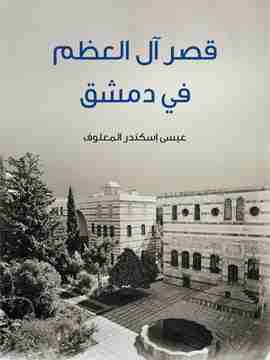 كتاب قصر آل العظم في دمشق لـ عيسى إسكندر المعلوف 