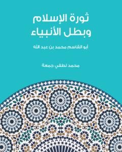كتاب ثورة الإسلام وبطل الأنبياء: أبو القاسم محمد بن عبد الله لـ محمد لطفي جمعة