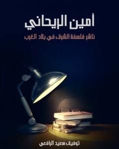 كتاب أمين الريحاني - ناشر فلسفة الشرق في بلاد الغرب لـ توفيق سعيد الرافعي