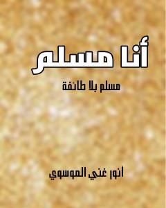 كتاب أنا مسلم - مسلم بلا طائفة لـ أنور غني الموسوي