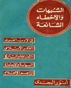 كتاب الشبهات والأخطاء الشائعة في الأدب العربي والتراجم والفكر الإسلامي لـ أنور الجندي