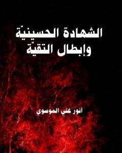 كتاب الشهادة الحسينية وإبطال التقية لـ أنور غني الموسوي