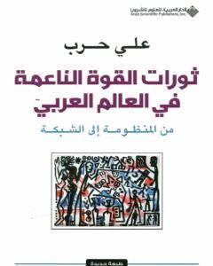 كتاب ثورات القوة الناعمة في العالم العربي - من المنظومة إلى الشبكة لـ علي حرب