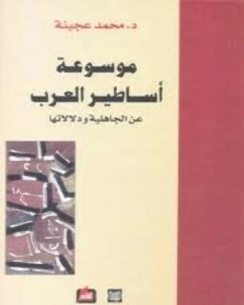 كتاب موسوعة أساطير العرب عن الجاهلية ودلالاتها المجلد الأول لـ محمد عجينة