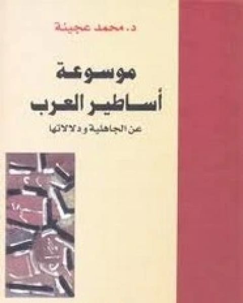كتاب موسوعة اساطير العرب عن الجاهلية ودلالتها لـ محمد عجينة