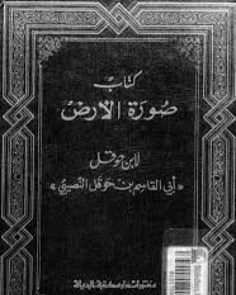 كتاب صورة الارض لـ ابو القاسم محمد بن على بن حوقل البغدادى النصيبى