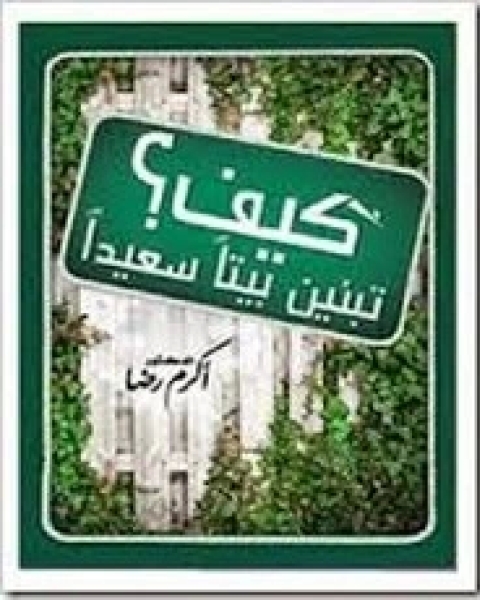 كتاب كيف تبنين بيتا سعيدا لـ أكرم رضا