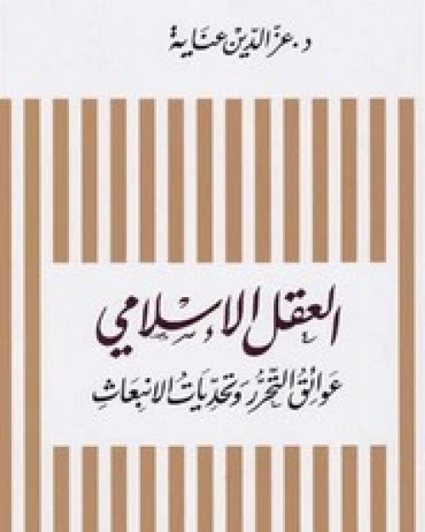 كتاب العقل الإسلامي .. عوائق التحرر وتحديات الانبعاث لـ عز الدين عناية