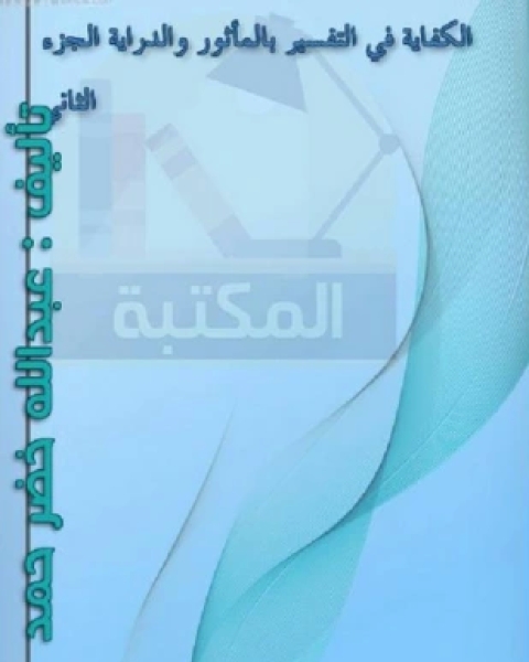 كتاب الكفاية في التفسير بالمأثور والدراية المجلد الأول لـ عبد الله خضر حمد