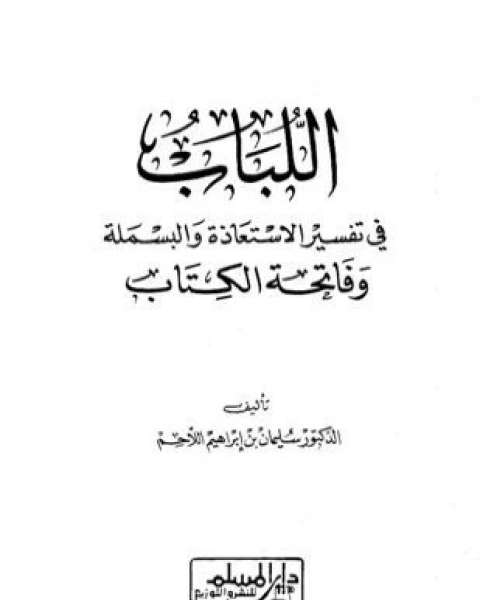 كتاب اللباب في تفسير الاستعاذة والبسملة وفاتحة الكتاب لـ سليمان بن إبراهيم بن عبد الله اللاحم