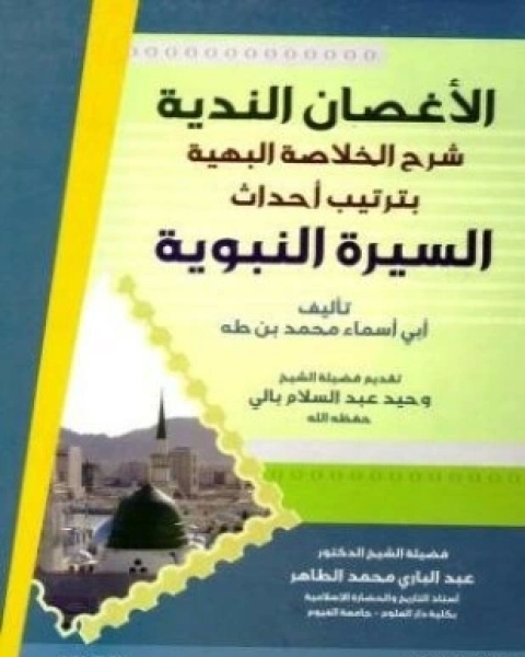 كتاب الأغصان الندية شرح الخلاصة البهية بترتيب أحداث السيرة النبوية لـ محمد بن طه أبو أسماء