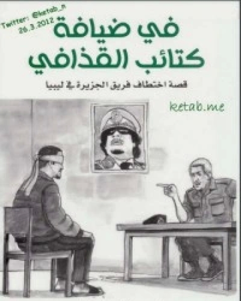 كتاب في ضيافة كتائب القذافي: قصة اختطاف فريق الجزيرة في ليبيا لـ احمد فال ولد الدين