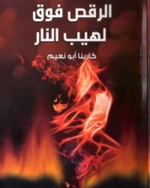 كتاب الرقص فوق لهيب النار لـ كارينا أبو نعيم