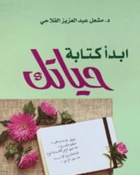 كتاب ابدأ كتابة حياتك لـ مشعل عبد العزيز الفلاحي