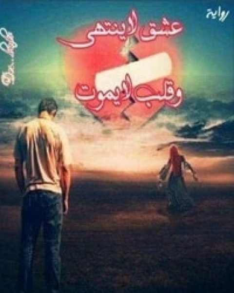 رواية عشق لا ينتهي وقلب لايموت لـ بدر رمضان