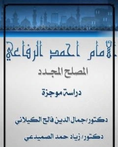 كتاب الامام احمد الرفاعي المصلح المجدد - دراسة موجزة لـ د جمال الدين فالح الكيلاني
