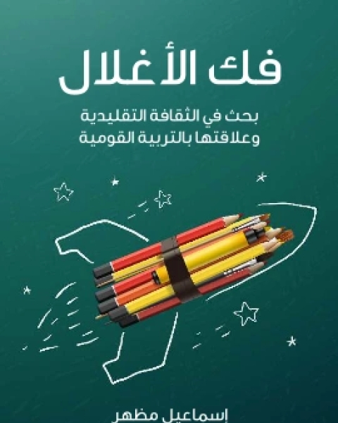 كتاب فك الاغلال بحث في الثقافة التقليدية وعلاقتها بالتربية القومية لـ اسماعيل مظهر