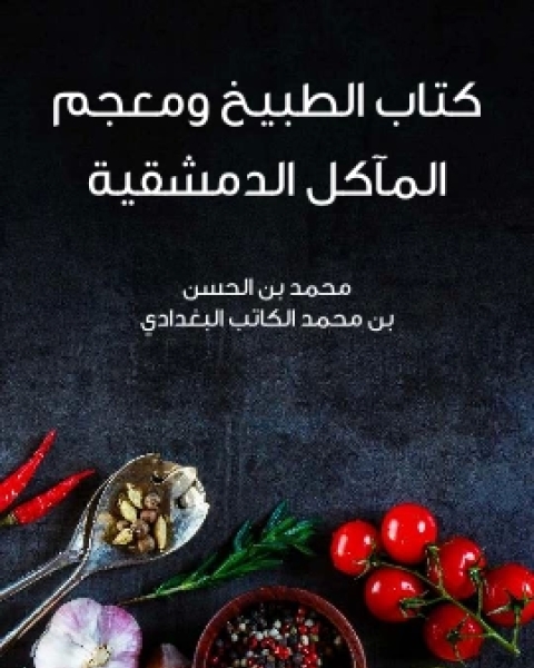 كتاب كتاب الطبيخ ومعجم الماكل الدمشقية لـ محمد بن الحسن بن محمد الكاتب البغدادي