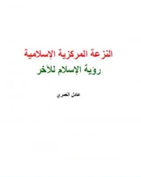 تحميل كتاب النزعة المركزية الاسلامية رؤية الاسلام للاخر pdf عادل العمري