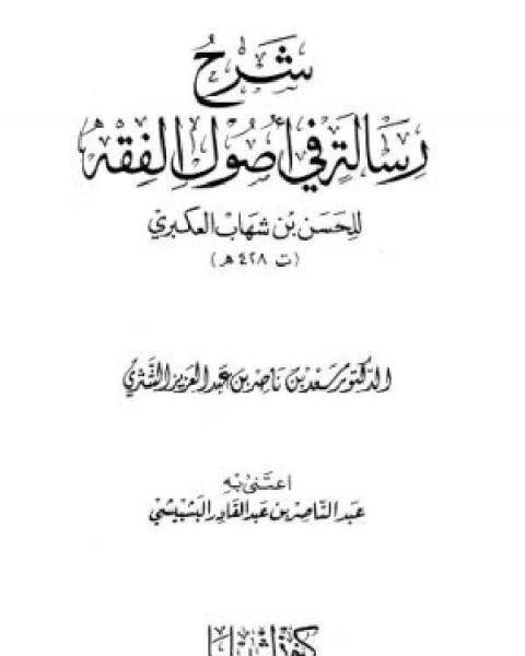 كتاب شرح رسالة في أصول الفقه للحسن بن شهاب العكبري لـ سعد بن ناصر بن عبد العزيز الشثري